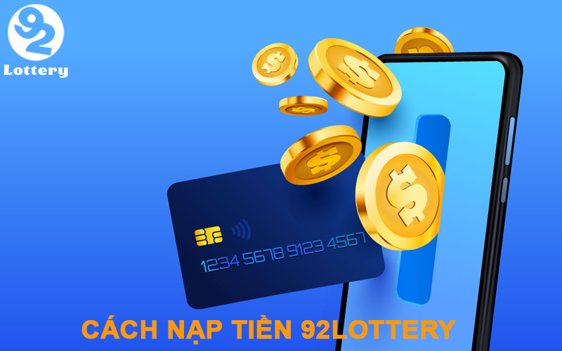 Cách nạp tiền vào 92Lottery nhanh nhất dành cho cược thủ